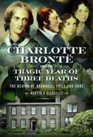 Charlotte Brontë and the Tragic Year of Three Deaths : The Deaths of Branwell, Emily and Anne 1036114082 Book Cover