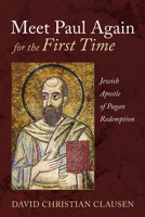 Meet Paul Again for the First Time: Jewish Apostle of Pagan Redemption 1666719560 Book Cover