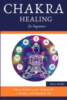 Chakra Healing for Beginners: How to Balance Your Chakras for a Healthy and Abundant Life (Reiki Meditation, Kundalini Mantras, Crystals, Psychic Development System, Third Eye Awakening Secrets) 1074608097 Book Cover