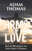 Arms of Love: Lenten Devotions on Saint John's Passion B0GHR8WT7Y Book Cover