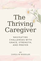 The Thriving Caregiver: Navigating Challenges with Grace Strength and Prayer B0FH359T1P Book Cover