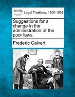 Suggestions for a change in the administration of the poor laws. 1240152728 Book Cover