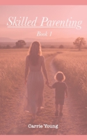 Skilled Parenting: A Practical Guide to Connecting with Your Child with Confidence, Clarity, and Calm B0GGTNZVW3 Book Cover
