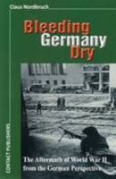 Bleeding Germany Dry: The Aftermath of World War II from the German Perspective 0958431345 Book Cover