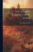 The Armed Strength of Spain. Comp. in the Intelligence Branch of the Quarter-Master-General's Dept. War Office 1021963828 Book Cover