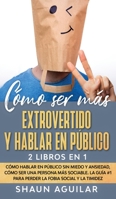 Cómo ser más Extrovertido y Hablar en Público: 2 Libros en 1 - Cómo Hablar en Público sin Miedo y Ansiedad, Cómo ser una Persona más Sociable. La Guía ... Fobia Social y la Timidez 1646943252 Book Cover