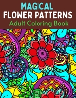 Magical Flower Patterns Adult Coloring Book: Magical Flower Cute Fantasy Scenes, and Beautiful Flower Designs for Relaxation. B08Z2GX3W1 Book Cover
