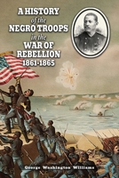 A History of the Negro Troops in the War of Rebellion 1861-1865 1474541313 Book Cover