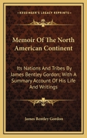 Memoir Of The North American Continent: Its Nations And Tribes By James Bentley Gordon; With A Summary Account Of His Life And Writings 0548462291 Book Cover