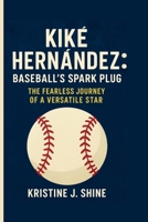 KIKÉ HERNÁNDEZ: BASEBALL'S SPARK PLUG: THE FEARLESS JOURNEY OF A VERSATILE STAR B0FDKDQ9LQ Book Cover