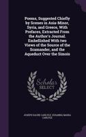 Poems, Suggested Chiefly by Scenes in Asia-Minor, Syria, and Greece, with Prefaces, Extracted from the Author's Journal. Embellished with Two Views of the Source of the Scamander, and the Aqueduct Ove 1346780005 Book Cover