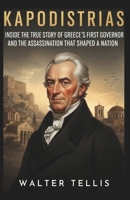 Kapodistrias: Inside the True Story of Greece’s First Governor and the Assassination That Shaped a Nation (True Story Behind the Screen) B0G6MTHPKB Book Cover