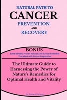 NATURAL PATH TO CANCER PREVENTION AND RECOVERY: The Ultimate Guide to Harnessing the Power of Nature's Remedies for Optimal Health and Vitality B0CSLBH155 Book Cover