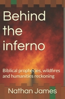 Behind the inferno: Biblical prophecies, wildfires and humanities reckoning B0F8969QSH Book Cover