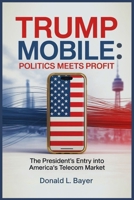 Trump Mobile: Politics Meets Profit: The President’s Entry into America’s Telecom Market B0FDWYLRLB Book Cover