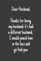 Dear Husband Thanks for being my husband, if i had a different husband, I would punch him in the face and go find you: Special valentine's day, Birthday Gift for Husband, Blank Lined Notebook Journal 166184619X Book Cover