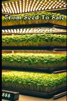 From Seed to Sale: Mastering Indoor Microgreens for Profit: A Step-by-Step Guide to Growing, Marketing, and Selling Microgreens for Maximum Profit B0DS1V5KZ2 Book Cover