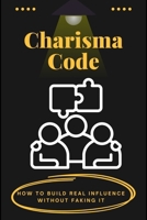 Charisma Code: How to Build Real Influence Without Faking It B0H6Y6J185 Book Cover