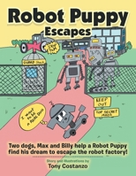 Robot Puppy Escapes : Two Dogs, Max and Billy Help a Robot Puppy Find His Dream to Escape the Robot Factory! 1796085626 Book Cover
