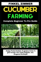 CUCUMBER FARMING: Complete Beginner To Pro Guide: Strategic Practical Handbook For Gardener On How To Grow Cucumber From Scratch (Cultivation, Care, Management And Benefit) B0CW7ZW2C3 Book Cover