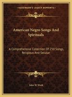 American Negro Songs And Spirituals: A Comprehensive Collection Of 250 Songs, Religious And Secular 1432591800 Book Cover