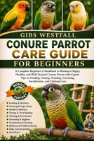 CONURE PARROT CARE GUIDE FOR BEGINNERS: A Complete Beginner’s Handbook to Raising a Happy, Healthy, and Well-Trained Conure Parrot with Expert Tips on ... Grooming, Socialization, and Lifelong Care. B0H26XPS6J Book Cover