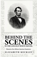 Behind the Scenes in the Lincoln White House: Memoirs of an African-American Seamstress: Memoirs of an African-American Seamstress By: Elizabeth Keckley 1639237283 Book Cover