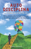 Autodisciplina para el éxito: Como desarrollar la fuerza mental y el enfoque para lograr tus objetivos (Spanish Edition) B08C968YBJ Book Cover