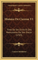 Histoire De Ciceron V1: Tiree De Ses Ecrits Et Des Monuments De Son Siecle (1743) 1104761505 Book Cover