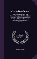 Cottoni Posthuma: Divers Choice Pieces of That Renowned Antiquary Sir Robert Cotton, Knight and Baronet, Preserved from the Injury of Time and Exposed to Publick Light for the Benefit of Posterity 1358590729 Book Cover