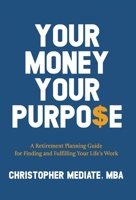 Your Money Your Purpo$e: A Retirement Planning Guide for Finding and Fulfilling Your Life's Work 1964046114 Book Cover