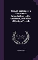 French Dialogues, a Systematic Introduction to the Grammar, and Idiom of Spoken French; 1355964431 Book Cover