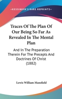 Traces Of The Plan Of Our Being So Far As Revealed In The Mental Plan: And In The Preparation Therein For The Precepts And Doctrines Of Christ 1165148528 Book Cover