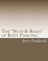 The "Nuts & Bolts" of Body Piercing: What Every New Body Piercer Needs to Know . . . But Nobody Will Tell You! 1451531001 Book Cover
