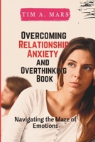 OVERCOMING RELATIONSHIP ANXIETY AND OVERTHINKING BOOK: Navigating the maze of Emotions B0CKTBQZ9W Book Cover