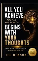 ALL YOU ACHIEVE—AND ALL YOU DON’T— BEGINS WITH YOUR THOUGHTS: MAKE YOUR SUBCONSCIOUS MIND WORK FOR YOU (Subconscious Mind Series) B0GYWQ2CLP Book Cover