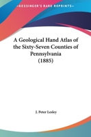 A Geological Hand Atlas of the Sixty-Seven Counties of Pennsylvania: Embodying the Results of the Field Work of the Survey, From 1874 to 1884; Volume 63 1436728800 Book Cover