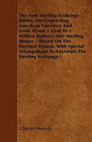 The New Sterling Exchange Tables, for Converting American Currency and Gold. (from 1 Cent to 1 Million Dollars) Into Sterling Money - (Based on the De 1446004163 Book Cover