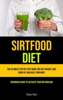 Sirtfood Diet: The Ultimate Step By Step Guide For Fast Weight Loss, Burn Fat And Heal Your Body 1777758181 Book Cover