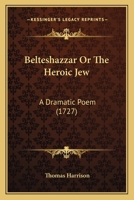 Belteshazzar Or The Heroic Jew: A Dramatic Poem (1727) 1104039311 Book Cover