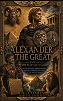 Alexander the Great and the Making of a God: Divine Kingship, Sacred Lineage, and the Cosmology of Empire in the Ancient World (The Ancient Worlds and Sacred Cosmologies) 1764677897 Book Cover