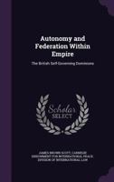 Autonomy And Federation Within Empire: The British Self-Governing Dominions 0548285616 Book Cover
