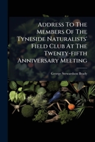 Address To The Members Of The Tyneside Naturalists' Field Club At The Twenty-fifth Anniversary Meeting 1179077318 Book Cover