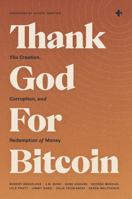 Thank God For Bitcoin: The Creation, Corruption, and Redemption of Money B0GMWCZH12 Book Cover