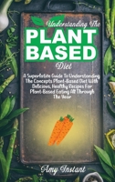 Understanding The Plant-Based Diet: A Superlative Guide To Understanding The Concepts Plant-Based Diet With Delicious, Healthy Recipes For Plant-Based Eating All Through The Year 180211243X Book Cover