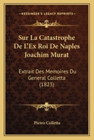 Sur La Catastrophe de l'Ex-Roi de Naples, Joachim Murat: Extrait Des M�moires Du G�n�ral Colletta 1145005349 Book Cover