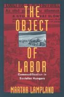 The Object of Labor: Commodification in Socialist Hungary 0226468305 Book Cover