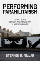 Performing Paramilitarism: Loyalist Songs, Conflict, and Culture War in Northern Ireland 0197686427 Book Cover