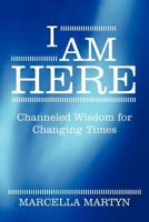 I Am Here: Channeled Wisdom for Changing Times 1452541329 Book Cover