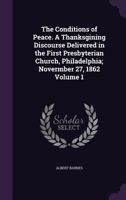 The Conditions of Peace. a Thanksgining Discourse Delivered in the First Presbyterian Church, Philadelphia; Novermber 27, 1862; Volume 1 1359167463 Book Cover